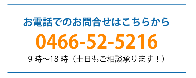 お電話でのお問合せ、0466-52-5216、9時〜18時（土日もご相談承ります。）